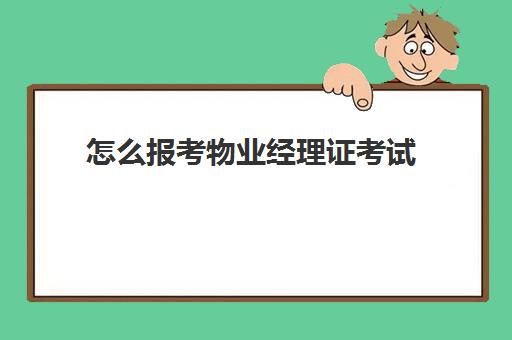 怎么报考物业经理证考试(怎样报考物业经理证)