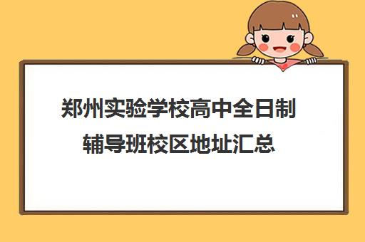 郑州实验学校高中全日制辅导班校区地址汇总(郑州比较好的高三培训学校)