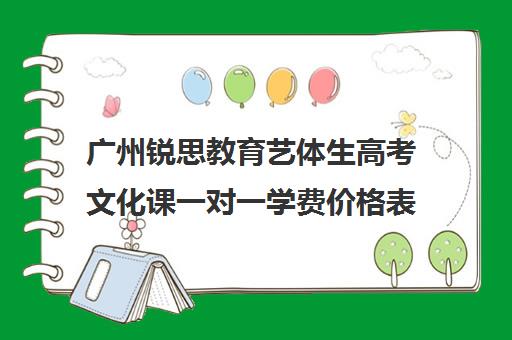 广州锐思教育艺体生高考文化课一对一学费价格表(广州艺考生文化课培训机构排名)