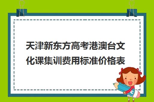 天津新东方高考港澳台文化课集训费用标准价格表(港澳联考培训机构哪家好)