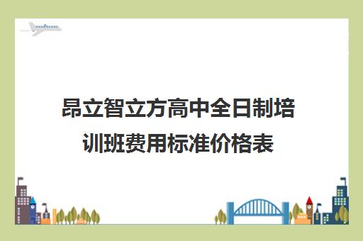 昂立智立方高中全日制培训班费用标准价格表（昂立教育价格表）