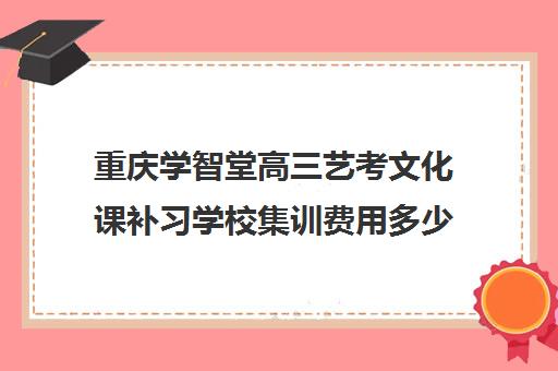 重庆学智堂高三艺考文化课补习学校集训费用多少钱