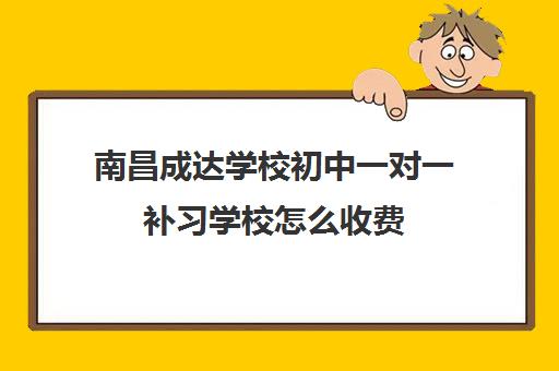 南昌成达学校初中一对一补习学校怎么收费