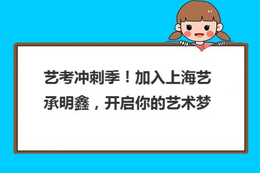 艺考冲刺季！加入上海艺承明鑫，开启你艺术梦想之旅