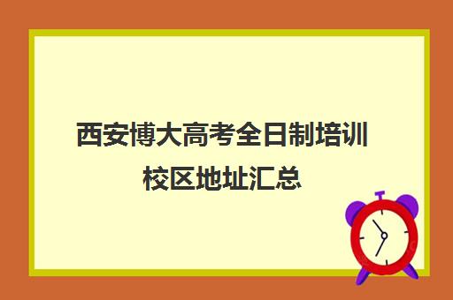 西安博大高考全日制培训校区地址汇总(西安博大教育培训学校地址在哪里)