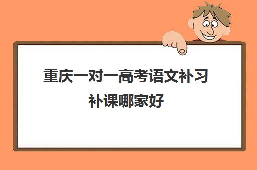 重庆一对一高考语文补习补课哪家好