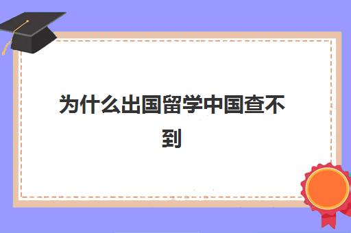 为什么出国留学中国查不到(国外大学的文凭在哪里查)