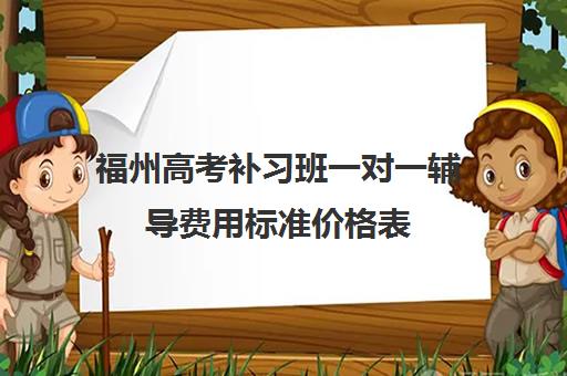 福州高考补习班一对一辅导费用标准价格表