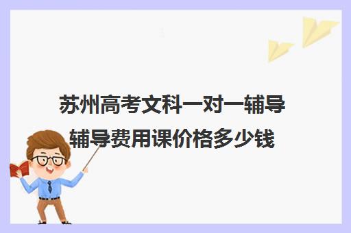 苏州高考文科一对一辅导辅导费用课价格多少钱(苏州一对一教育机构排名)