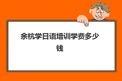 余杭学日语培训学费多少钱(高中学日语利弊)