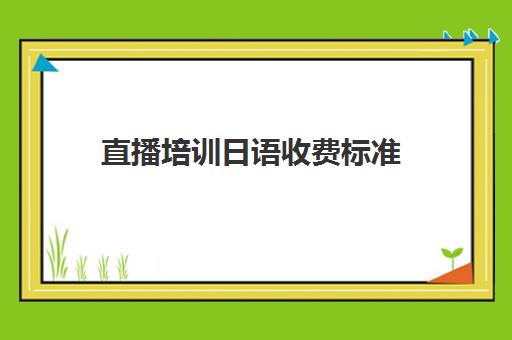 直播培训日语收费标准(日语口语一对一收费标准)