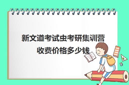 新文道考试虫考研集训营收费价格多少钱（新文道考研报班价格一览表）