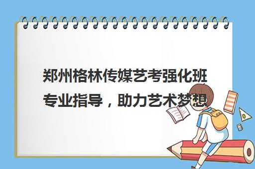 郑州格林传媒艺考强化班专业指导，助力艺术梦想飞跃