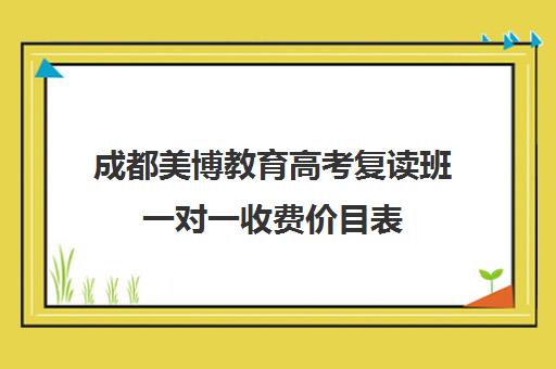 成都美博教育高考复读班一对一收费价目表（成都市复读学校排名及费用）