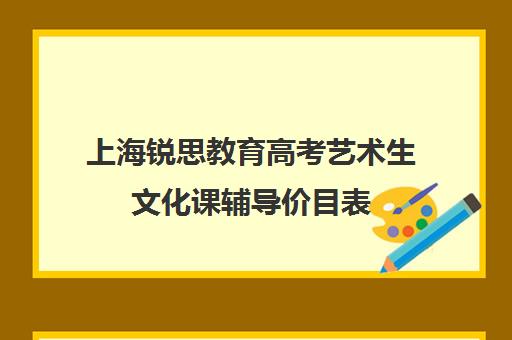 上海锐思教育高考艺术生文化课辅导价目表（上海艺考培训机构排行榜前十）