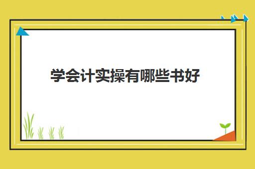 学会计实操有哪些书好(自学会计零基础要买哪些书)