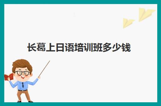 长葛上日语培训班多少钱(郑州日语培训班收费标准)