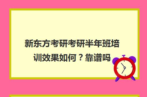 新东方考研考研半年班培训效果如何？靠谱吗（新东方考研网课有必要买吗）