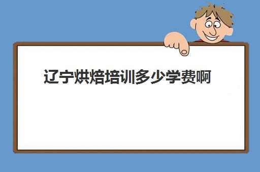 辽宁烘焙培训多少学费啊(正规学烘焙学费价格表)