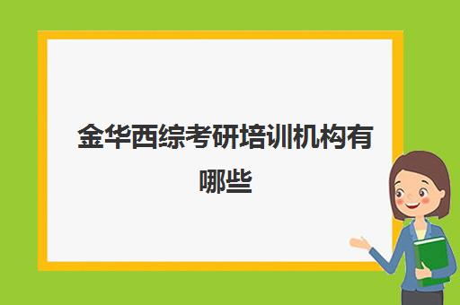 金华西综考研培训机构有哪些(考研培训机构排名榜)