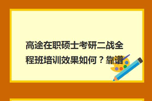 高途在职硕士考研二战全程班培训效果如何？靠谱吗（新东方和高途考研哪家强）