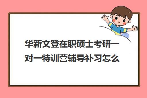 华新文登在职硕士考研一对一特训营辅导补习怎么收费