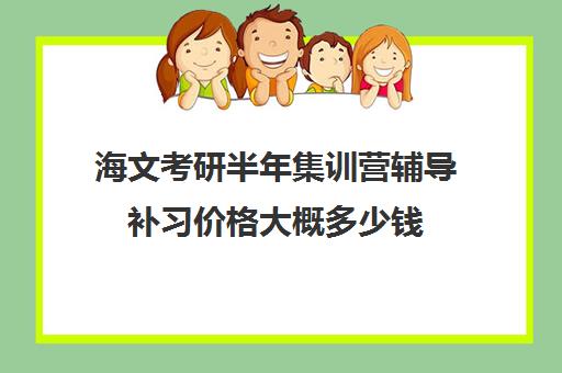 海文考研半年集训营辅导补习价格大概多少钱