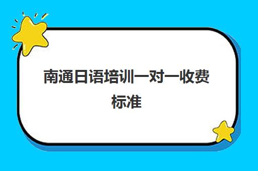 南通日语培训一对一收费标准(日语班价格一般多少钱)