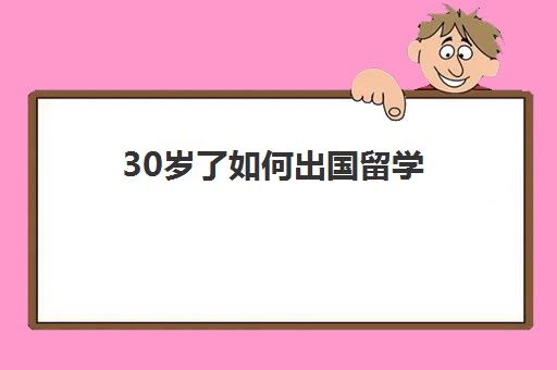 30岁了如何出国留学(高三不参加高考可以出国留学吗)