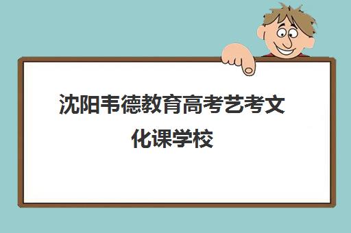 沈阳韦德教育高考艺考文化课学校(沈阳最好的艺考培训学校)