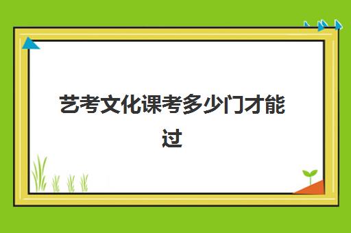 艺考文化课考多少门才能过(中国传媒大学艺考吗)