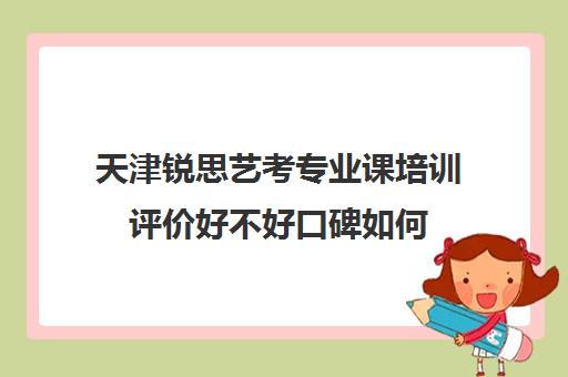 天津锐思艺考专业课培训评价好不好口碑如何(艺考生文化课分数线)