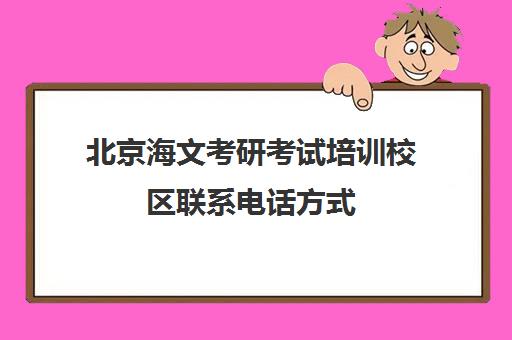 北京海文考研考试培训校区联系电话方式（海文考研集训班）