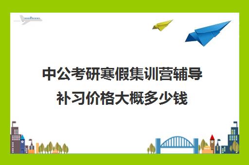 中公考研寒假集训营辅导补习价格大概多少钱