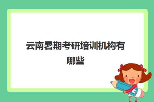 云南暑期考研培训机构有哪些(昆明会计考研培训班价格表)