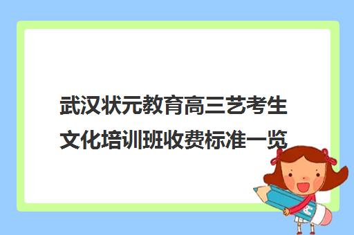 武汉状元教育高三艺考生文化培训班收费标准一览表(优状元高考培训学校咋样)