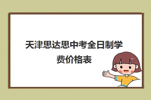 天津思达思中考全日制学费价格表(学为贵雅思学费价格表)