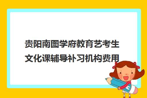 贵阳南图学府教育艺考生文化课辅导补习机构费用多少钱