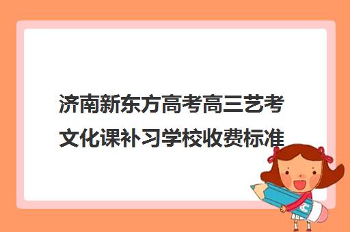 济南新东方高考高三艺考文化课补习学校收费标准一览表