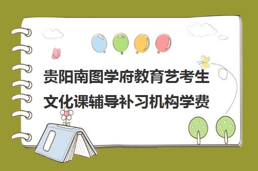 贵阳南图学府教育艺考生文化课辅导补习机构学费价格表