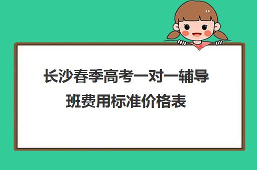 长沙春季高考一对一辅导班费用标准价格表(春季高考线上辅导班)