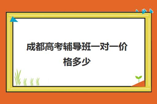 成都高考辅导班一对一价格多少(成都高三培训班收费标准)