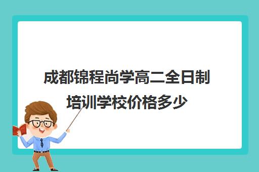 成都锦程尚学高二全日制培训学校价格多少(成都高三全日制补课排名)