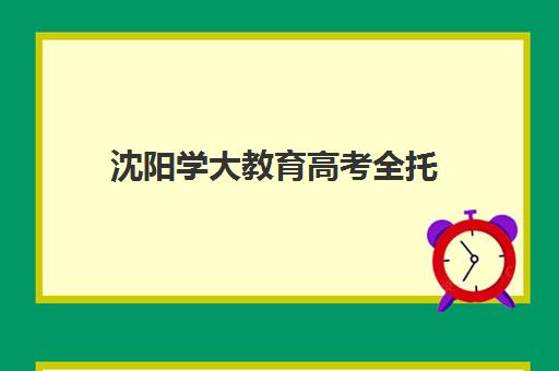 沈阳学大教育高考全托(沈阳高考报考机构排名榜)