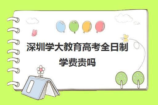 深圳学大教育高考全日制学费贵吗(深圳大学成人大学一年学费是多少)