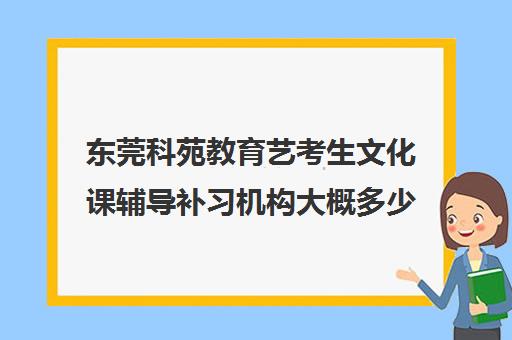 东莞科苑教育艺考生文化课辅导补习机构大概多少钱