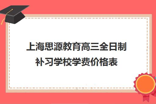 上海思源教育高三全日制补习学校学费价格表