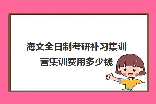 海文全日制考研补习集训营集训费用多少钱