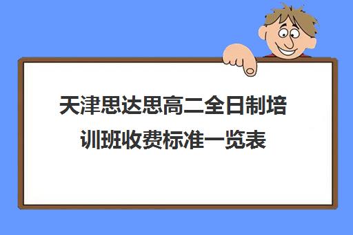 天津思达思高二全日制培训班收费标准一览表(天津高考培训机构排名前十)