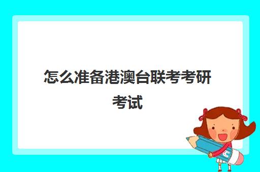 怎么准备港澳台联考考研考试(港澳台生考研)